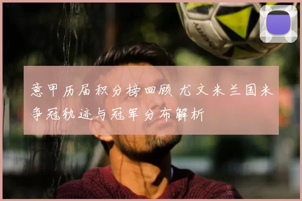 意甲历届积分榜回顾 尤文米兰国米争冠轨迹与冠军分布解析