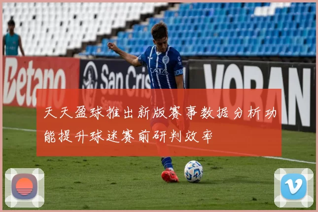 天天盈球推出新版赛事数据分析功能提升球迷赛前研判效率