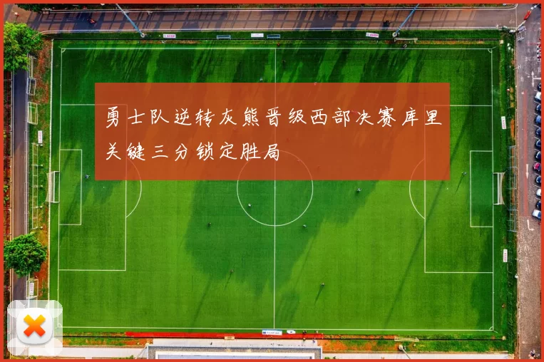 勇士队逆转灰熊晋级西部决赛库里关键三分锁定胜局
