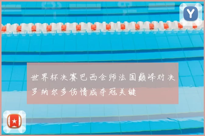 世界杯决赛巴西会师法国巅峰对决罗纳尔多伤情成夺冠关键