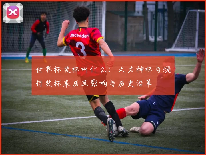 世界杯奖杯叫什么：大力神杯与现行奖杯来历及影响与历史沿革
