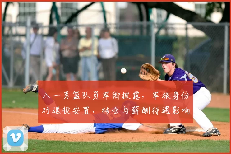 八一男篮队员军衔披露，军旅身份对退役安置、转会与薪酬待遇影响