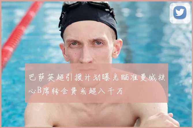 巴萨英超引援计划曝光瞄准曼城核心B席转会费或超八千万