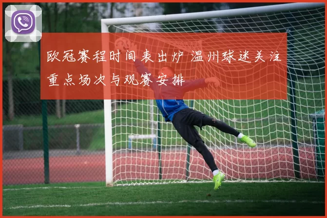 欧冠赛程时间表出炉 温州球迷关注重点场次与观赛安排