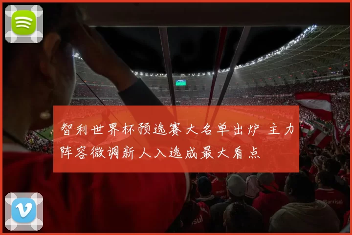 智利世界杯预选赛大名单出炉 主力阵容微调新人入选成最大看点
