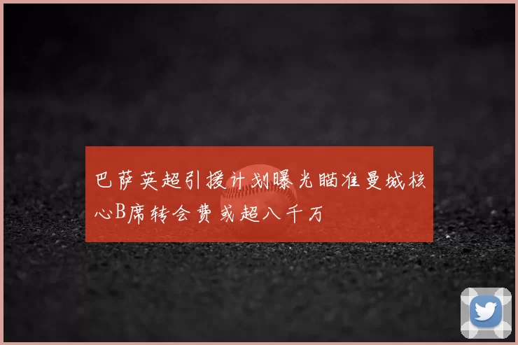 巴萨英超引援计划曝光瞄准曼城核心B席转会费或超八千万