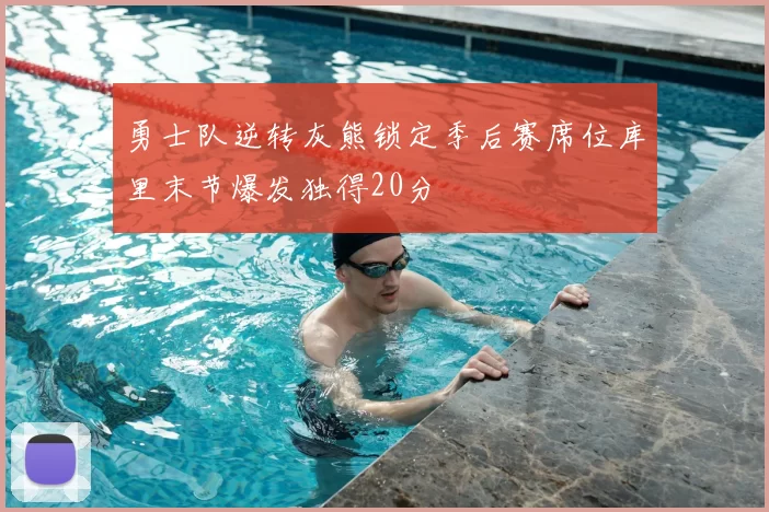 勇士队逆转灰熊锁定季后赛席位库里末节爆发独得20分