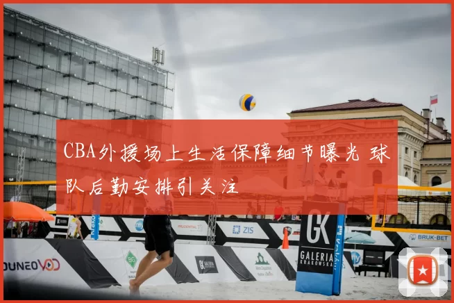 CBA外援场上生活保障细节曝光 球队后勤安排引关注