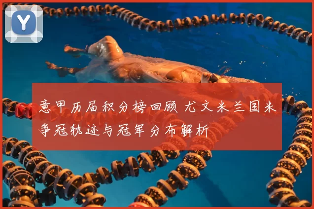 意甲历届积分榜回顾 尤文米兰国米争冠轨迹与冠军分布解析