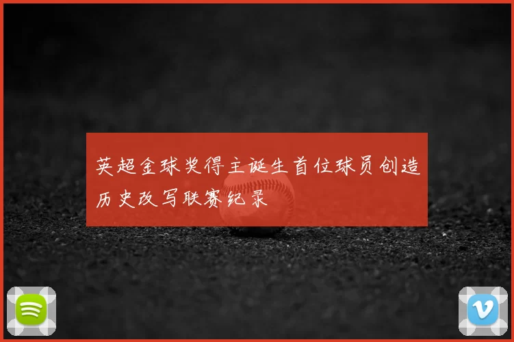 英超金球奖得主诞生首位球员创造历史改写联赛纪录