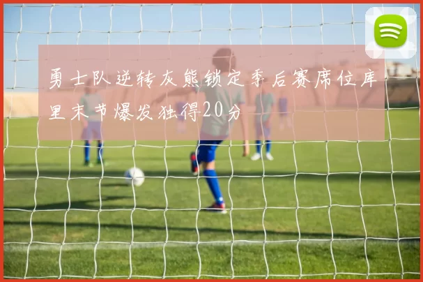 勇士队逆转灰熊锁定季后赛席位库里末节爆发独得20分