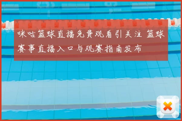 咪咕篮球直播免费观看引关注 篮球赛事直播入口与观赛指南发布