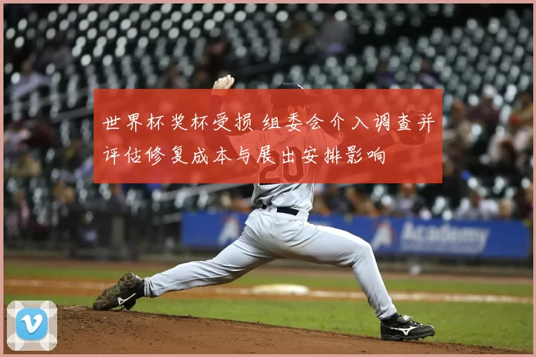 世界杯奖杯受损 组委会介入调查并评估修复成本与展出安排影响