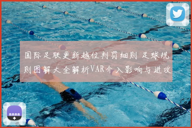 国际足联更新越位判罚细则 足球规则图解大全解析VAR介入影响与进攻空间