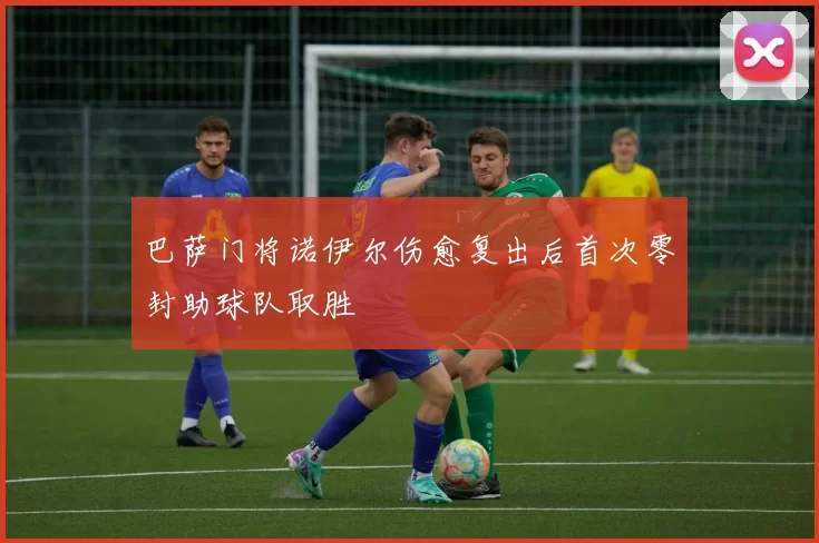 巴萨门将诺伊尔伤愈复出后首次零封助球队取胜