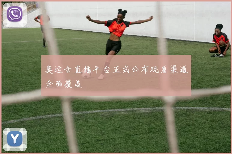 奥运会直播平台正式公布观看渠道全面覆盖