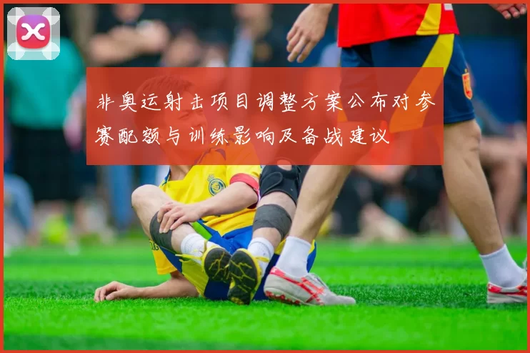 非奥运射击项目调整方案公布对参赛配额与训练影响及备战建议