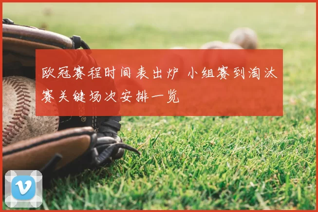 欧冠赛程时间表出炉 小组赛到淘汰赛关键场次安排一览