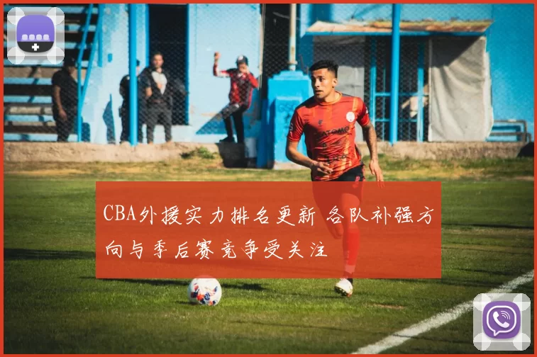 CBA外援实力排名更新 各队补强方向与季后赛竞争受关注