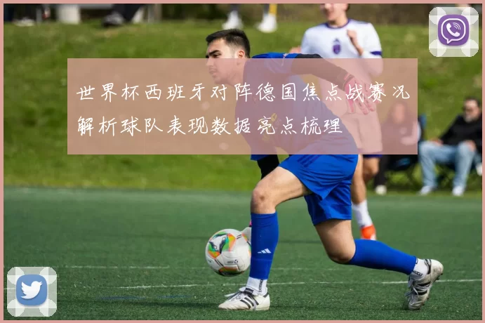 世界杯西班牙对阵德国焦点战赛况解析球队表现数据亮点梳理