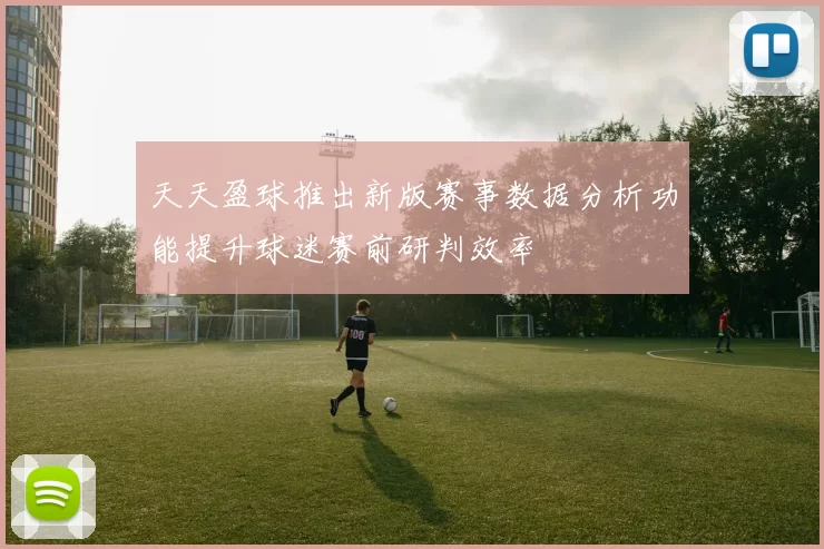 天天盈球推出新版赛事数据分析功能提升球迷赛前研判效率