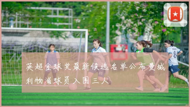 英超金球奖最新候选名单公布曼城利物浦球员入围三人